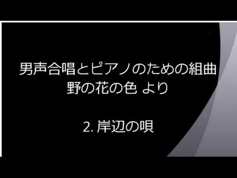 男声合唱とピアノのための組曲 「野の花の色 」より　岸辺の唄