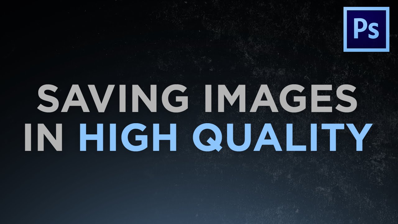 Saving Images in High Quality – Photoshop Tutorial | Bao quát những kiến thức liên quan image quality là gì mới cập nhật