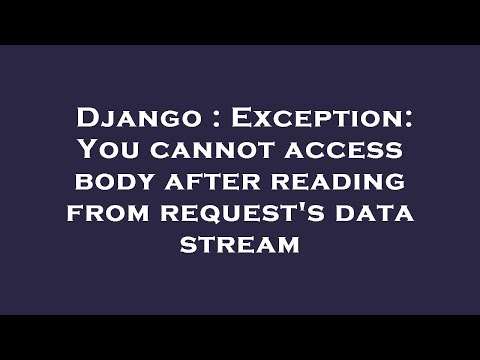Django : Exception: You cannot access body after reading from request's data stream