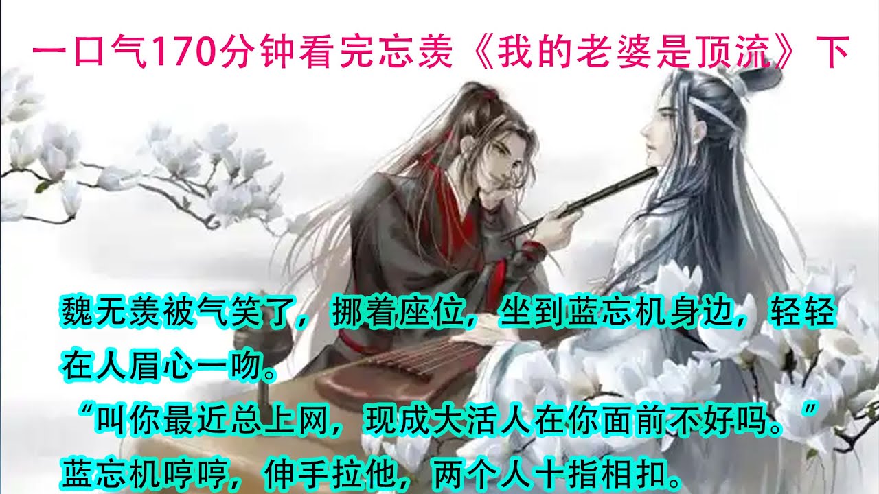 一口气170分钟看完忘羡《我的老婆是顶流》下     魏无羡被气笑了，挪着座位，坐到蓝忘机身边，轻轻在人眉心一吻。“叫你最近总上网，现成大活人在你面前不好吗。”蓝忘机哼哼，伸手拉他，两个人十指相扣。