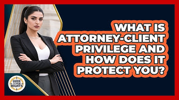 What Is Attorney-client Privilege And How Does It Protect You? - Guide To Your Rights