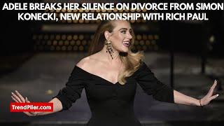 Adele breaks her silence on divorce from Simon Konecki, new relationship with Rich Paul