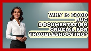 Why Is Good Bug Documentation Crucial For Troubleshooting? - Learn To Troubleshoot