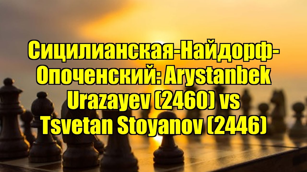 Сицилианская-Найдорф-Опоченский: Arystanbek Urazayev (2460) vs Tsvetan Stoyanov (2446)