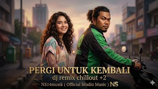 PERGI UNTUK KEMBALI - NS14musik (DJ REMIX CHILLOUT  2 ARANSEMENT)