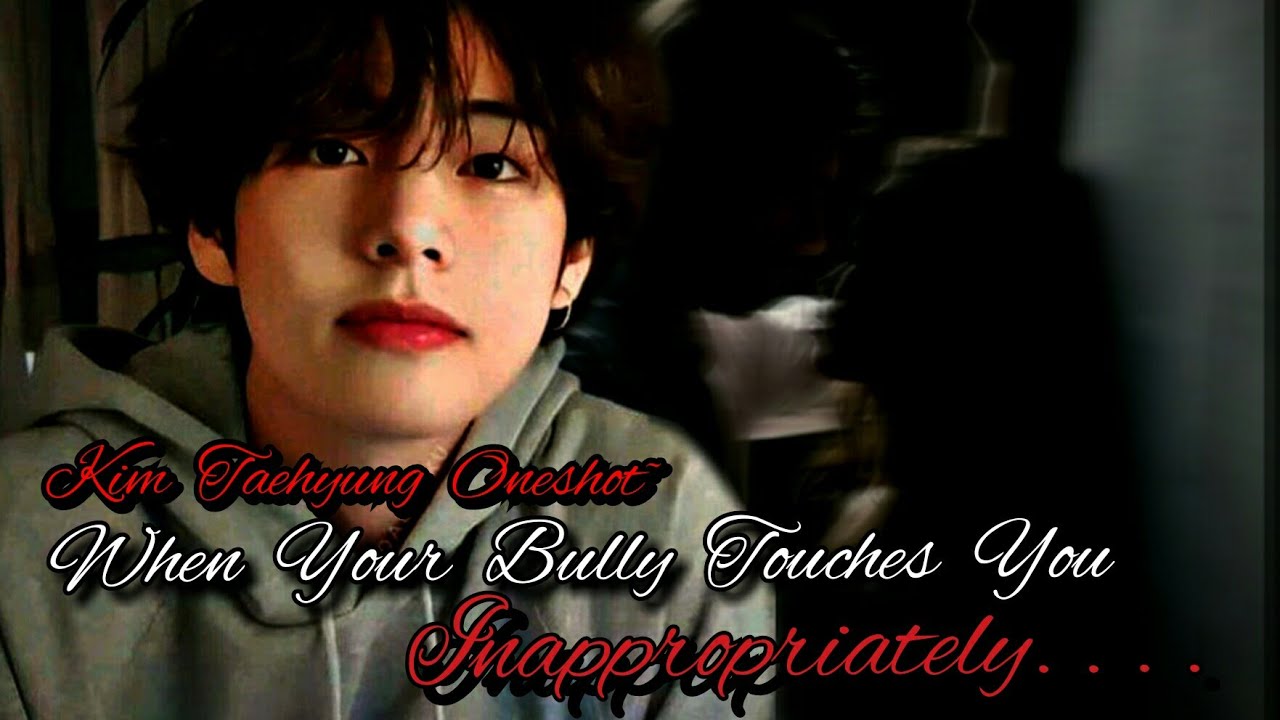 When Your Bully Touches You Inappropriately || Kim Taehyung Oneshot ||