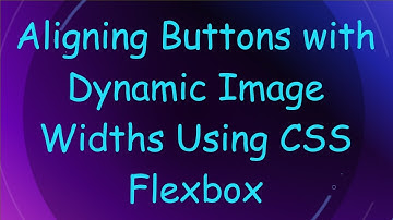 Aligning Buttons with Dynamic Image Widths Using CSS Flexbox