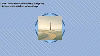 2147: Career Transition Grief and Identity Loss by Kathy Robinson of Athena Wellness on Career...