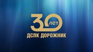 30 ЛЕТ КОМПАНИИ «ДСПК ДОРОЖНИК»