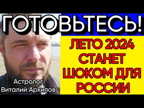 Новый Тревожный Прогноз Астролога Виталия Архипова на ЛЕТО 2024 Года