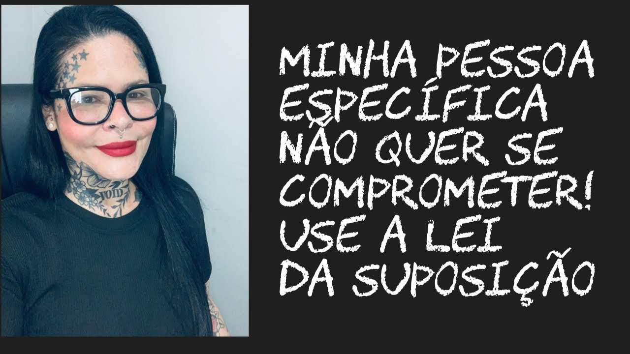 Minha pessoa específica não quer se comprometer! Use a lei da suposição