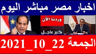 اخبار مصر مباشر اليوم الجمعة 22/ 10/ 2021