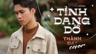 TÌNH DANG DỞ - ĐÌNH DŨNG || THÀNH ĐẠT COVER || Nhạc buồn tâm trạng hay nhất Tiktok 2022