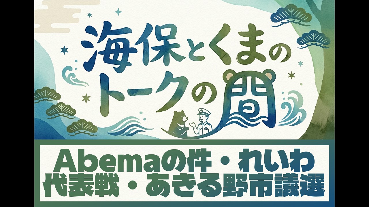 【海保とくまのトークの間】Abemaの件／れいわ代表戦／あきる野市議選