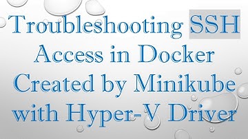 Troubleshooting SSH Access in Docker Created by Minikube with Hyper-V Driver
