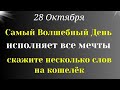 28 Октября Самый Магический День поможет исполнить Мечту. Скажите на кошелек сегодня