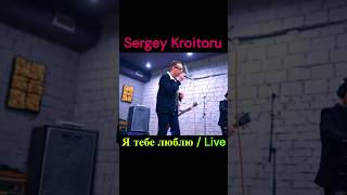 Sergey Kroitoru - Я Тебе Люблю / Live