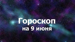 Гороскоп на 9 июня, для всех знаков зодиака