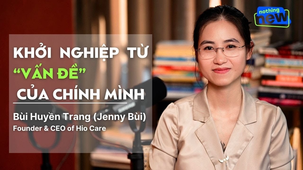 Outline Video Khởi nghiệp từ 'vấn đề' của chính mình - Jenny Bùi - Founder & CEO of Hio Care | Nothing New Ep 8