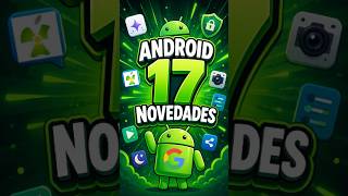 ¡Google ha Presentado Android 17! Estas son Todas las Novedades