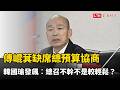 傅崐萁缺席總預算協商 韓國瑜發飆怒嗆︰總召不幹不是較輕鬆？