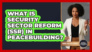 What Is Security Sector Reform (SSR) In Peacebuilding? - Moral Politics Experts
