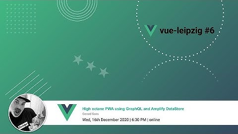 vue-leipzig #6 (online) - High octane PWA using GraphQL and Amplify DataStore