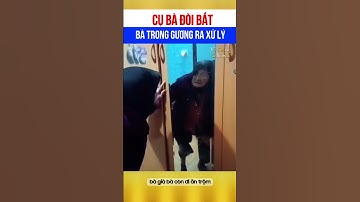 Cười há mồm với cụ bà đòi bắt bà trong gương ra xử lý 🤣