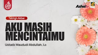 🔴 [LIVE] Aku Masih Mencintaimu - Ustadz Maududi Abdullah, Lc حفظه الله