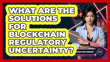 What Are The Solutions For Blockchain Regulatory Uncertainty? - Emerging Tech Insider