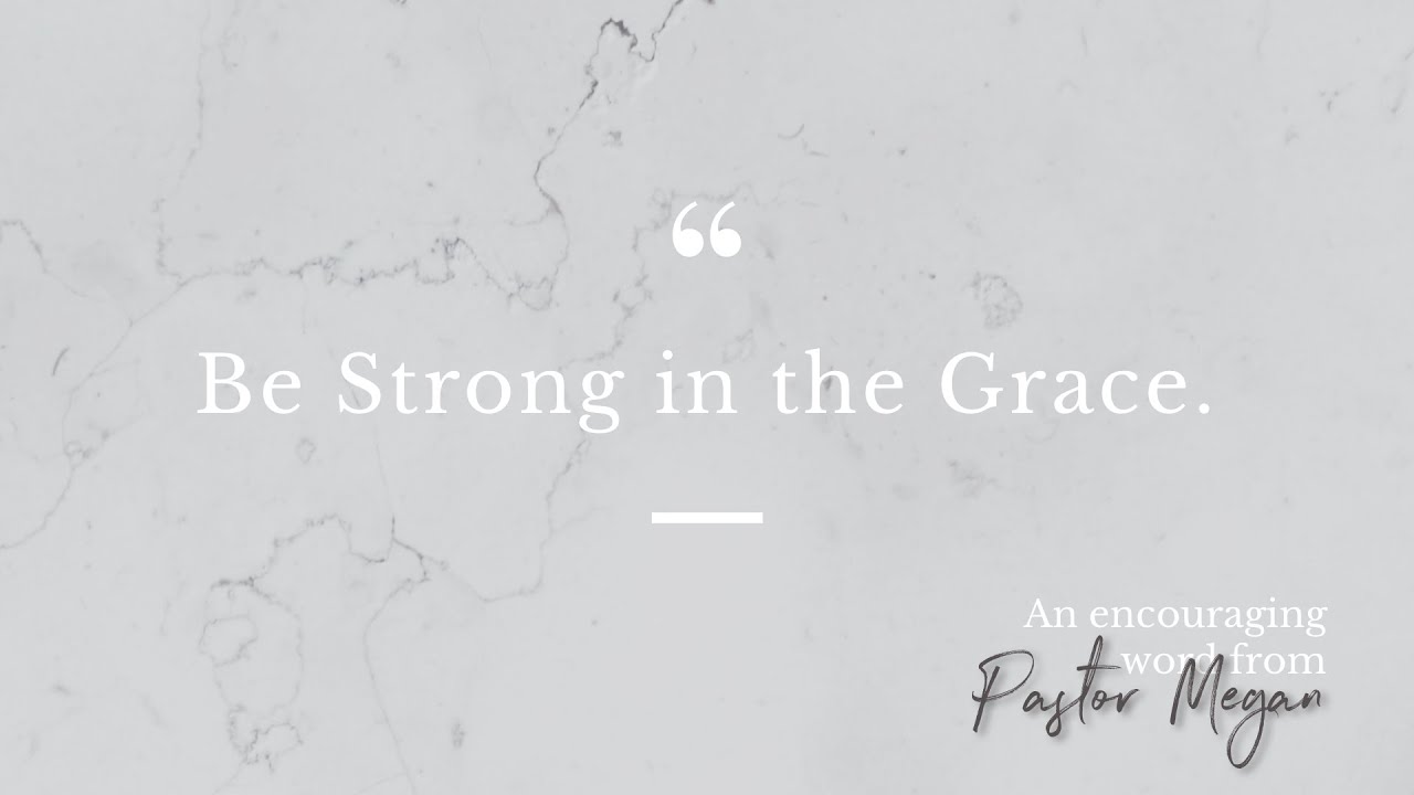 Be Strong In The Grace | From Pastor Megan Jordan