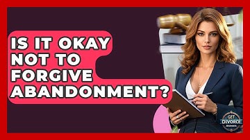 Is It Okay Not To Forgive Abandonment? - Get Divorce Answers