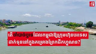 តើចាំបាច់ឬទេដែលកម្ពុជាឲ្យក្រុមហ៊ុនបរទេសដាក់ទុននៅក្នុងគម្រោងព្រែកជីកហ្វូណន?