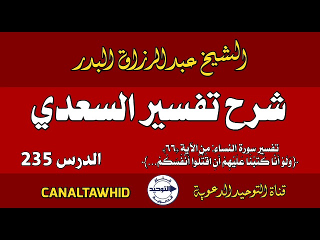شرح تفسير السعدي | الدرس 235 | تفسير سورة النساء: من الآية (٦٦) ﴿وَلَوْ أَنَّا كَتَبْنَا عَلَيْهِمْ