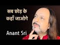 सब छोड़ के कहाँ जाओगे | Anant Sri