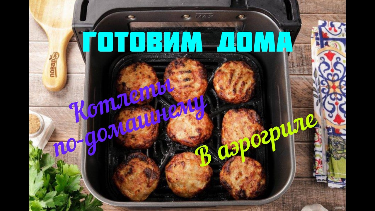 Готовим дома. Котлеты по-домашнему в аэрогриле.