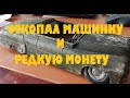 ОТКОПАЛ МАШИНКУ И РЕДКУЮ МОНЕТУ