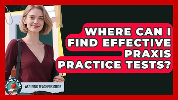 Where Can I Find Effective Praxis Practice Tests? - Aspiring Teacher Guide