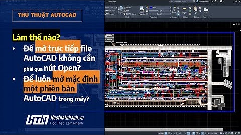 Làm thế nào để luôn mở trực tiếp file AutoCAD bằng một phiên bản AutoCAD mặc định | HocThatNhanh vn