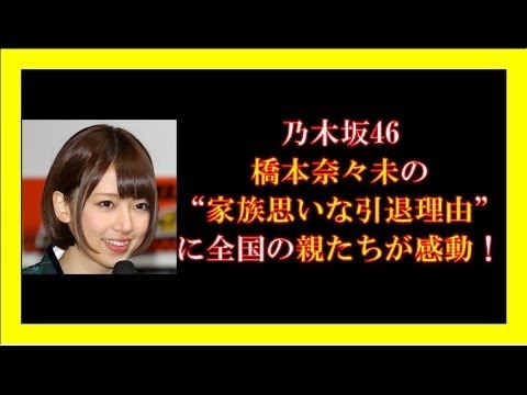 乃木坂46橋本奈々未の“家族思いな引退理由”に全国の親たちが感動！