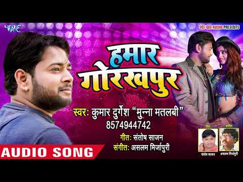 Hamar Gorakhpur - Kumar Durgesh Munna Matlbi - Bhojpuri Hit Song
