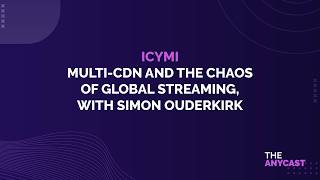 ICYMI - Multi-CDN and The Chaos Of Global Streaming, with Simon Ouderkirk
