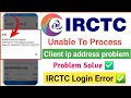 unable to process request irctc client ip address problem | irctc client ip address problem