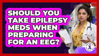 Should You Take Epilepsy Meds When Preparing For An EEG? - Epilepsy Wellness Hub