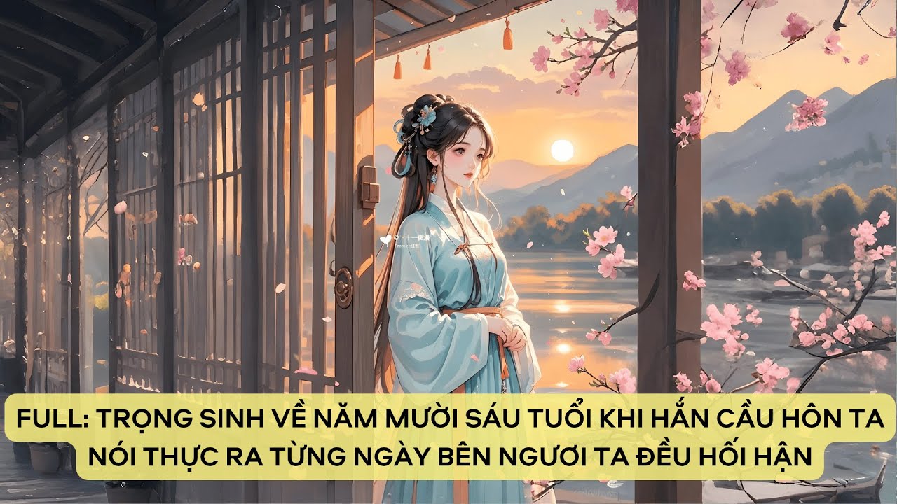 TRỌNG SINH VỀ NĂM MƯỜI SÁU TUỔI  KHI HẮN CẦU HÔN TA NÓI THỰC RA TỪNG NGÀY BÊN NGƯƠI TA ĐỀU HỐI HẬN