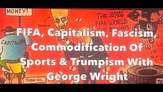 FIFA, Capitalism, Fascism, Commodification Of Sports & Trumpism With George Wright