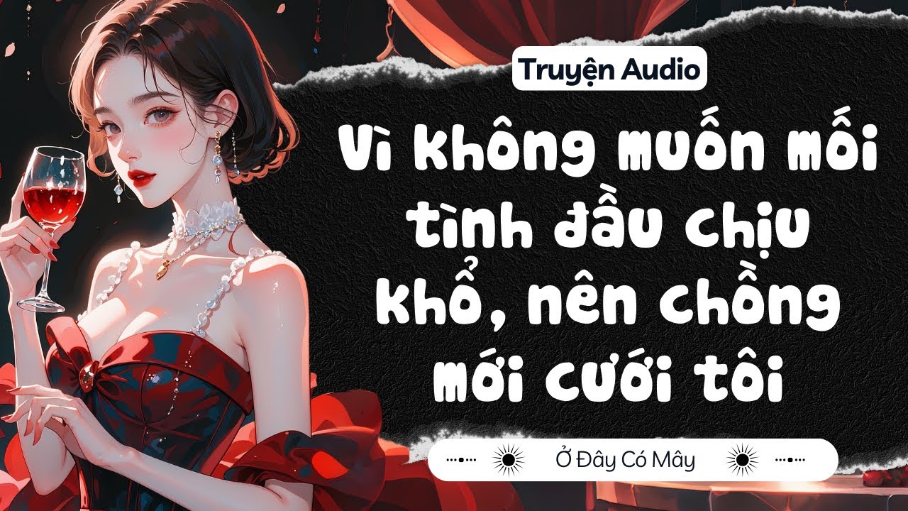 [ Truyện Audio ] Vì không muốn mối tình đầu chịu khổ, nên chồng mới cưới tôi | Ở Đây Có Mây