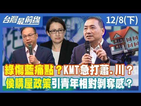 綠傷藍痛點？KMT急打蕭.川？侯購屋政策引青年相對剝奪感？【台灣最前線】2023.12.08(下)