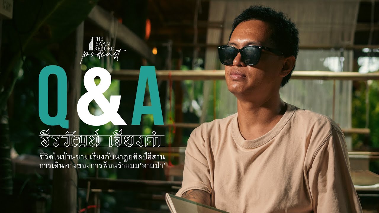 Q&A ธีรวัฒน์ เจียงคำ EP.3 ชีวิตในบ้านขามเรียงกับนาฏยศิลป์อีสานการเดินทางของการฟ้อนรำแบบ’สายป่า’