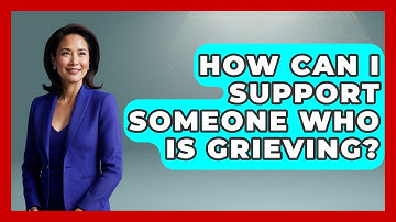 How Can I Support Someone Who Is Grieving? - Cognitive Therapy Hub